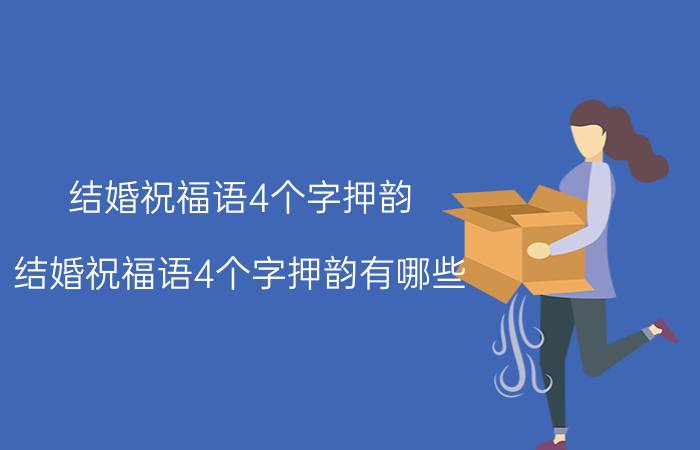 结婚祝福语4个字押韵 结婚祝福语4个字押韵有哪些